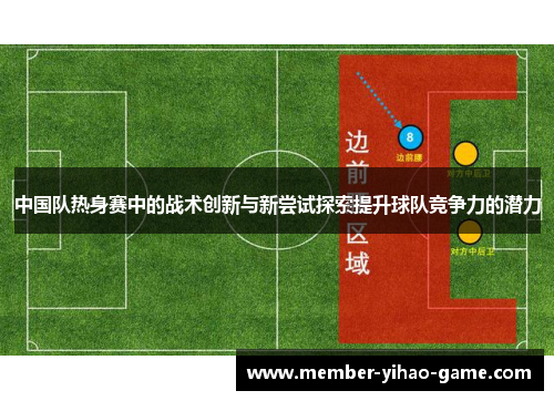 中国队热身赛中的战术创新与新尝试探索提升球队竞争力的潜力