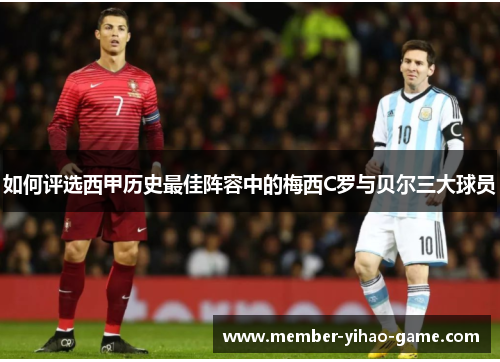 如何评选西甲历史最佳阵容中的梅西C罗与贝尔三大球员