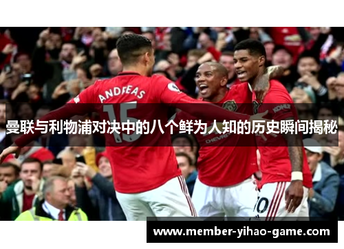 曼联与利物浦对决中的八个鲜为人知的历史瞬间揭秘