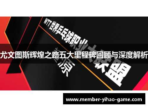 尤文图斯辉煌之路五大里程碑回顾与深度解析