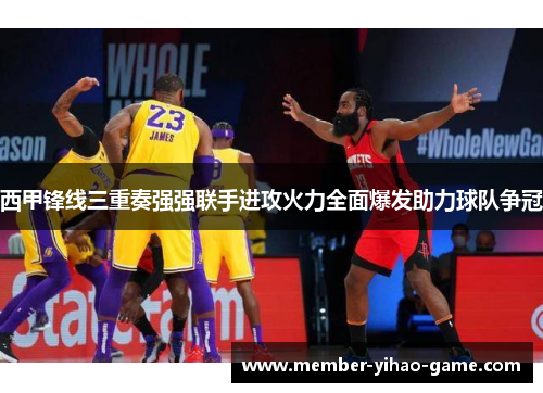 西甲锋线三重奏强强联手进攻火力全面爆发助力球队争冠
