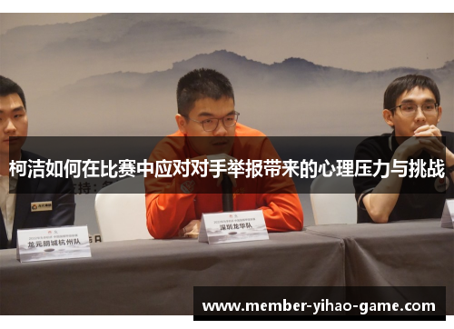 柯洁如何在比赛中应对对手举报带来的心理压力与挑战