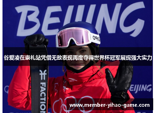 谷爱凌在崇礼站凭借无敌表现再度夺得世界杯冠军展现强大实力