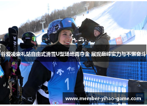 谷爱凌崇礼站自由式滑雪U型场地再夺金 展现巅峰实力与不懈奋斗