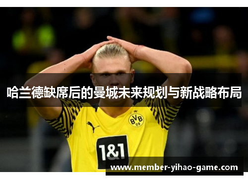 哈兰德缺席后的曼城未来规划与新战略布局