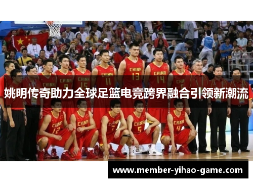 姚明传奇助力全球足篮电竞跨界融合引领新潮流