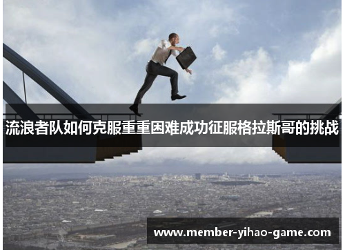 流浪者队如何克服重重困难成功征服格拉斯哥的挑战