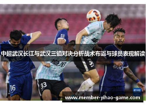 中超武汉长江与武汉三镇对决分析战术布置与球员表现解读