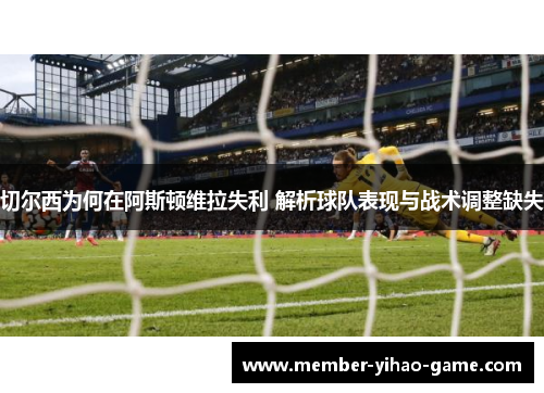 切尔西为何在阿斯顿维拉失利 解析球队表现与战术调整缺失