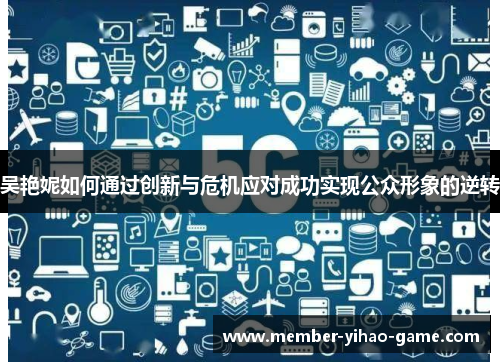 吴艳妮如何通过创新与危机应对成功实现公众形象的逆转