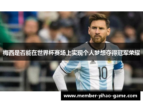 梅西是否能在世界杯赛场上实现个人梦想夺得冠军荣耀
