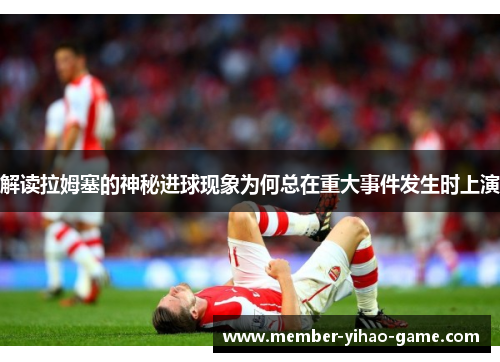 解读拉姆塞的神秘进球现象为何总在重大事件发生时上演