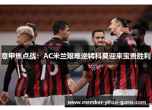 意甲焦点战：AC米兰艰难逆转科莫迎来宝贵胜利