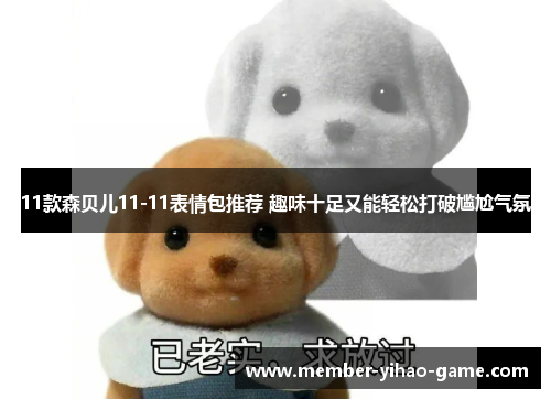 11款森贝儿11-11表情包推荐 趣味十足又能轻松打破尴尬气氛