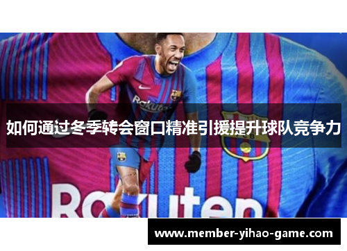 如何通过冬季转会窗口精准引援提升球队竞争力