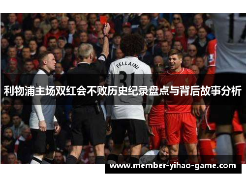 利物浦主场双红会不败历史纪录盘点与背后故事分析