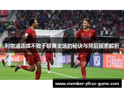利物浦连续不败于联赛主场的秘诀与背后因素解析