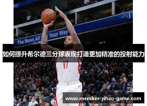 如何提升希尔德三分球表现打造更加精准的投射能力