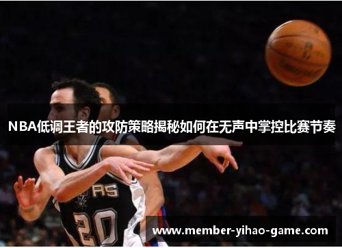 NBA低调王者的攻防策略揭秘如何在无声中掌控比赛节奏