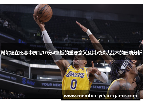 希尔德在比赛中贡献10分4篮板的重要意义及其对球队战术的影响分析
