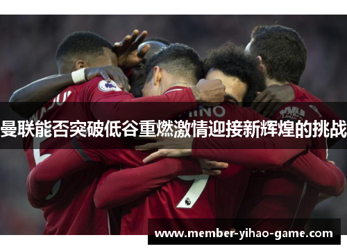 曼联能否突破低谷重燃激情迎接新辉煌的挑战