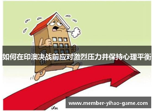 如何在印澳决战前应对激烈压力并保持心理平衡