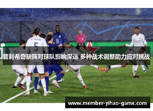 普利希奇缺阵对球队影响深远 多种战术调整助力应对挑战