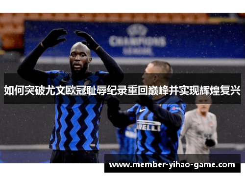 如何突破尤文欧冠耻辱纪录重回巅峰并实现辉煌复兴