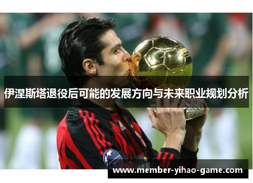 伊涅斯塔退役后可能的发展方向与未来职业规划分析