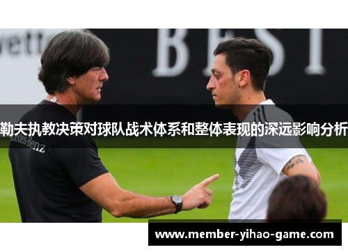 勒夫执教决策对球队战术体系和整体表现的深远影响分析