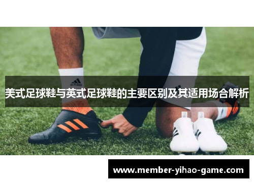 美式足球鞋与英式足球鞋的主要区别及其适用场合解析