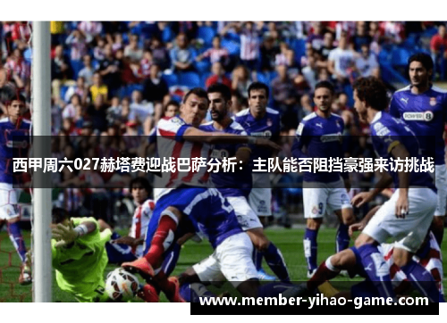 西甲周六027赫塔费迎战巴萨分析：主队能否阻挡豪强来访挑战