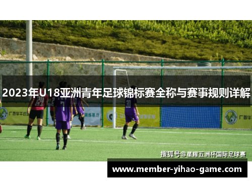2023年U18亚洲青年足球锦标赛全称与赛事规则详解