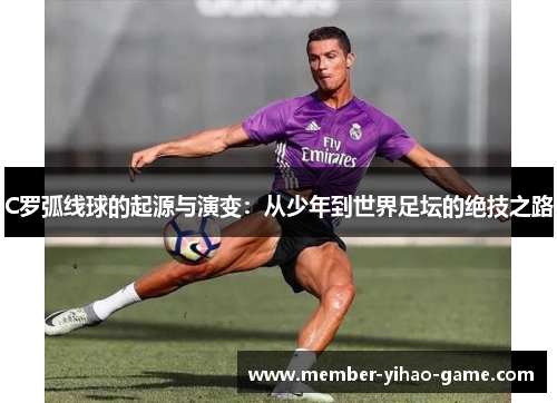 C罗弧线球的起源与演变：从少年到世界足坛的绝技之路