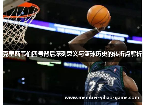 克里斯韦伯四号背后深刻意义与篮球历史的转折点解析