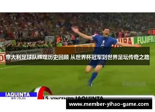 意大利足球队辉煌历史回顾 从世界杯冠军到世界足坛传奇之路