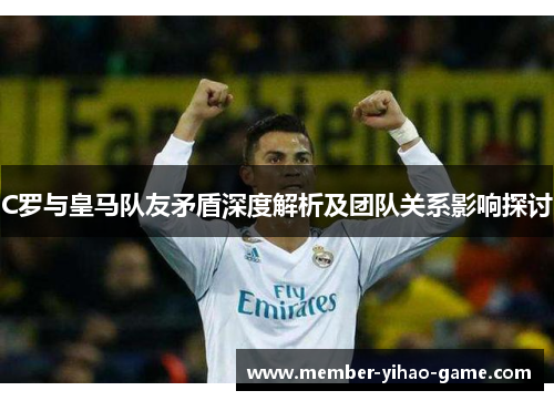 C罗与皇马队友矛盾深度解析及团队关系影响探讨