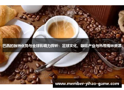 巴西的独特优势与全球影响力探析：足球文化、咖啡产业与热带雨林资源