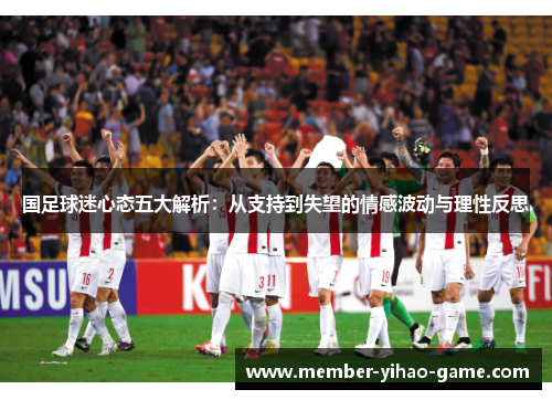 国足球迷心态五大解析：从支持到失望的情感波动与理性反思