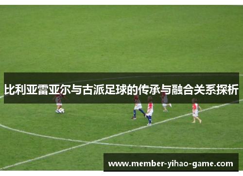 比利亚雷亚尔与古派足球的传承与融合关系探析