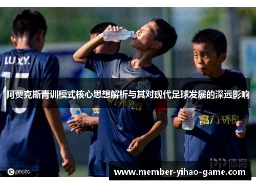 阿贾克斯青训模式核心思想解析与其对现代足球发展的深远影响