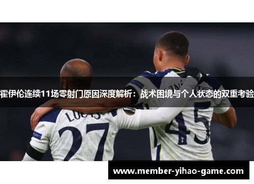 霍伊伦连续11场零射门原因深度解析：战术困境与个人状态的双重考验