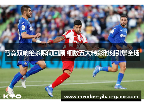 马竞双响绝杀瞬间回顾 细数五大精彩时刻引爆全场
