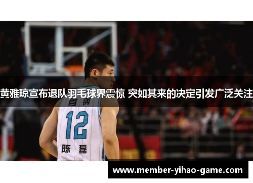 黄雅琼宣布退队羽毛球界震惊 突如其来的决定引发广泛关注