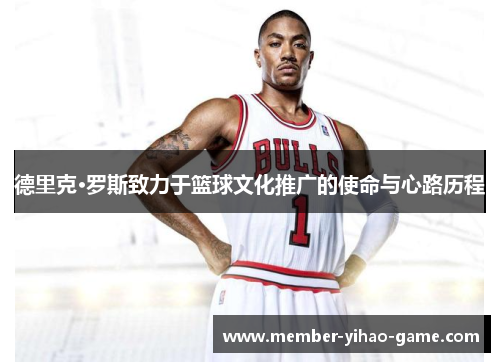 德里克·罗斯致力于篮球文化推广的使命与心路历程