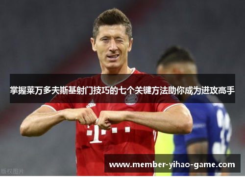 掌握莱万多夫斯基射门技巧的七个关键方法助你成为进攻高手