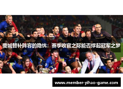 曼城替补阵容的隐忧：赛季收官之际能否撑起冠军之梦