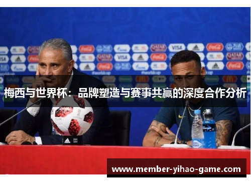 梅西与世界杯：品牌塑造与赛事共赢的深度合作分析
