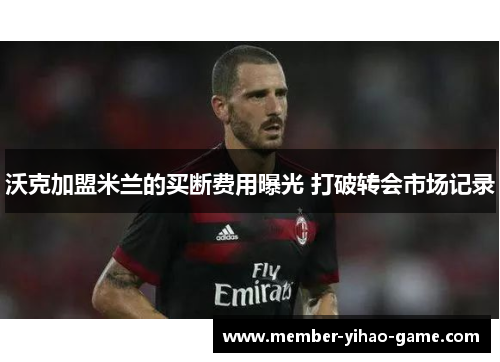 沃克加盟米兰的买断费用曝光 打破转会市场记录