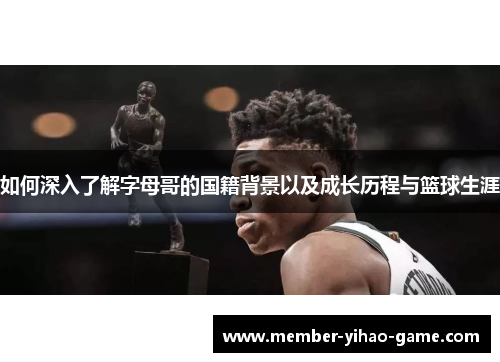 如何深入了解字母哥的国籍背景以及成长历程与篮球生涯
